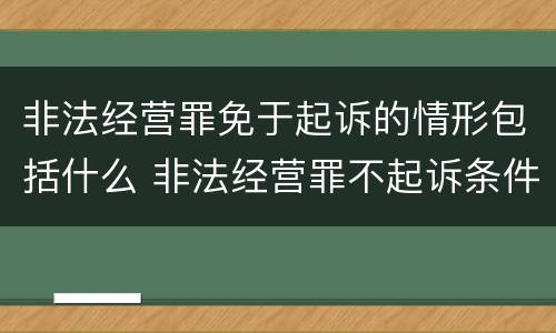 非法经营罪免于起诉的情形包括什么 非法经营罪不起诉条件