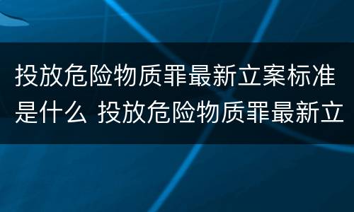 投放危险物质罪最新立案标准是什么 投放危险物质罪最新立案标准是什么