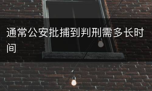 通常公安批捕到判刑需多长时间