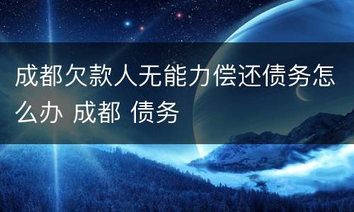 成都欠款人无能力偿还债务怎么办 成都 债务