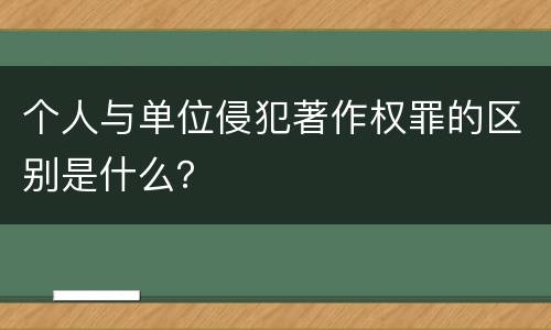 个人与单位侵犯著作权罪的区别是什么？