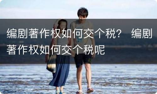 编剧著作权如何交个税？ 编剧著作权如何交个税呢
