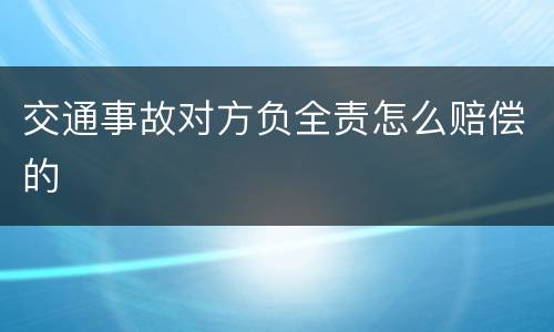 交通事故对方负全责怎么赔偿的