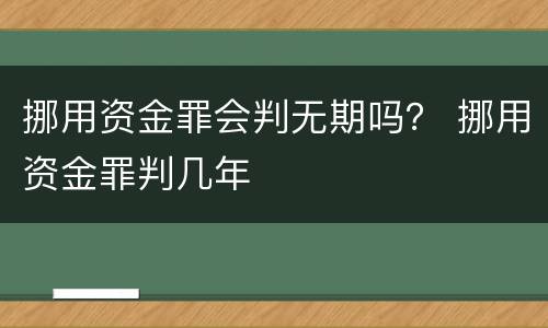 挪用资金罪会判无期吗？ 挪用资金罪判几年