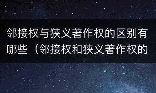 邻接权与狭义著作权的区别有哪些（邻接权和狭义著作权的区别）