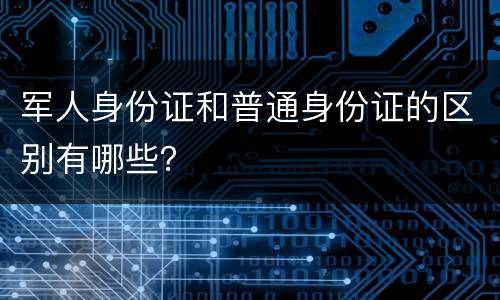 军人身份证和普通身份证的区别有哪些？