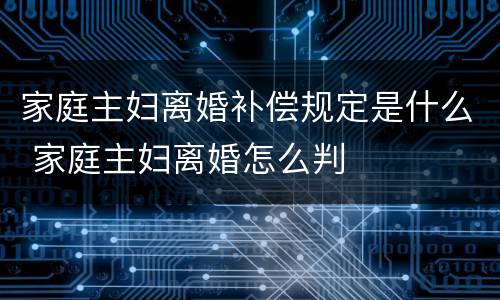 家庭主妇离婚补偿规定是什么 家庭主妇离婚怎么判
