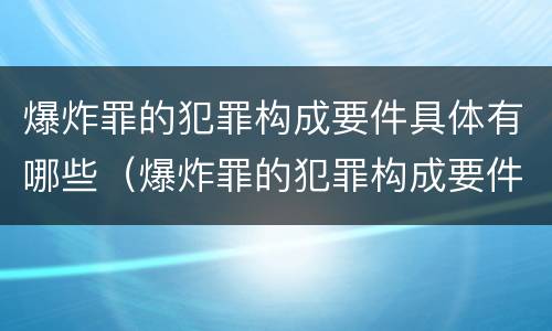 爆炸罪的犯罪构成要件具体有哪些（爆炸罪的犯罪构成要件具体有哪些）