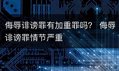 侮辱诽谤罪有加重罪吗？ 侮辱诽谤罪情节严重