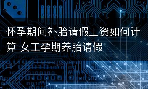 怀孕期间补胎请假工资如何计算 女工孕期养胎请假