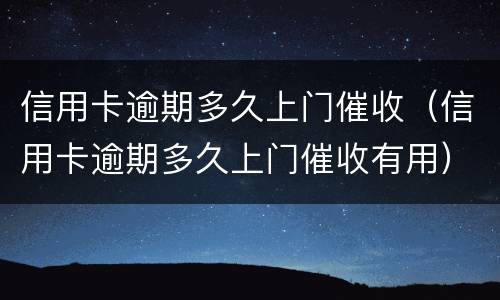 信用卡逾期多久上门催收（信用卡逾期多久上门催收有用）