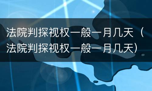 法院判探视权一般一月几天（法院判探视权一般一月几天）