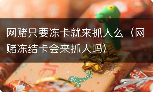 网赌只要冻卡就来抓人么（网赌冻结卡会来抓人吗）