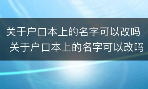 关于户口本上的名字可以改吗 关于户口本上的名字可以改吗