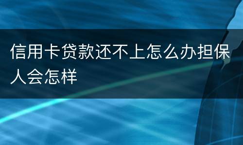 信用卡贷款还不上怎么办担保人会怎样