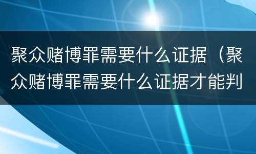 聚众赌博罪需要什么证据（聚众赌博罪需要什么证据才能判刑）