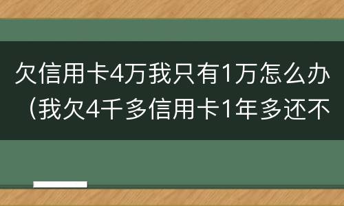 欠信用卡4万我只有1万怎么办（我欠4千多信用卡1年多还不上怎么办）