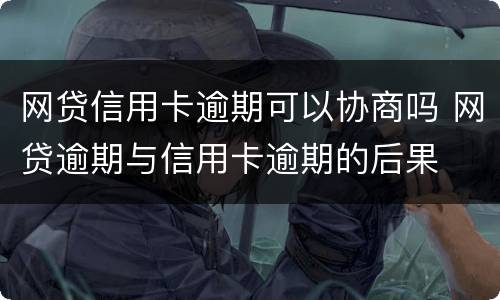 网贷信用卡逾期可以协商吗 网贷逾期与信用卡逾期的后果