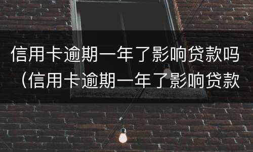 信用卡逾期一年了影响贷款吗（信用卡逾期一年了影响贷款吗知乎）