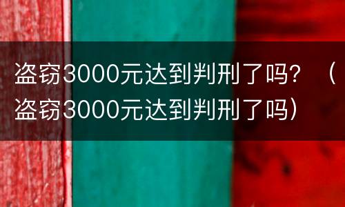 盗窃3000元达到判刑了吗？（盗窃3000元达到判刑了吗）