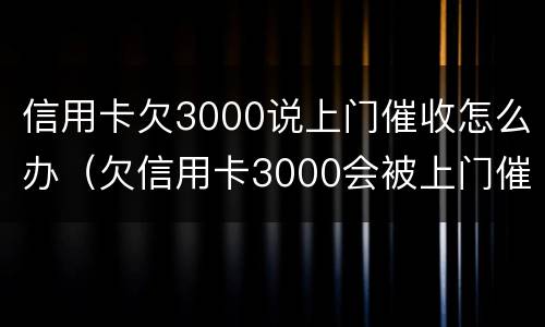 信用卡欠3000说上门催收怎么办（欠信用卡3000会被上门催收吗）