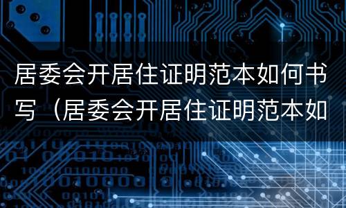 居委会开居住证明范本如何书写（居委会开居住证明范本如何书写的）