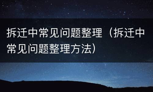 拆迁中常见问题整理（拆迁中常见问题整理方法）
