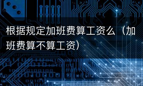 根据规定加班费算工资么（加班费算不算工资）