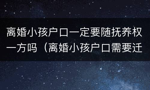 离婚小孩户口一定要随抚养权一方吗（离婚小孩户口需要迁吗）