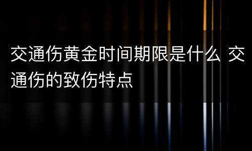 交通伤黄金时间期限是什么 交通伤的致伤特点