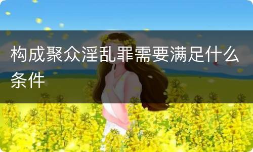 构成聚众淫乱罪需要满足什么条件