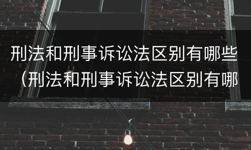 刑法和刑事诉讼法区别有哪些（刑法和刑事诉讼法区别有哪些呢）