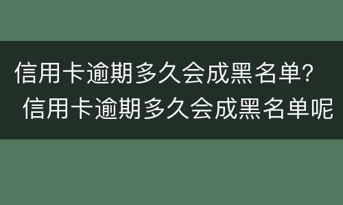 信用卡逾期多久会成黑名单？ 信用卡逾期多久会成黑名单呢