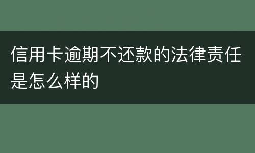 信用卡逾期不还款的法律责任是怎么样的
