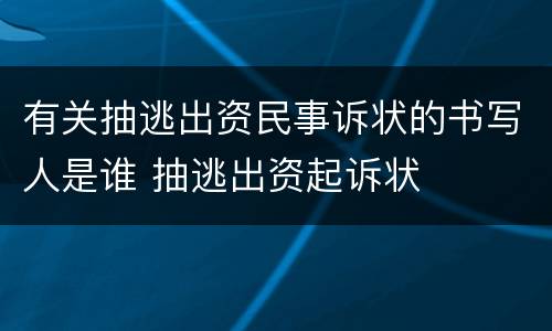 有关抽逃出资民事诉状的书写人是谁 抽逃出资起诉状