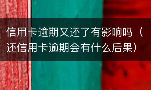信用卡逾期又还了有影响吗（还信用卡逾期会有什么后果）