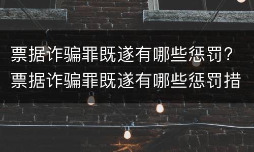 票据诈骗罪既遂有哪些惩罚? 票据诈骗罪既遂有哪些惩罚措施