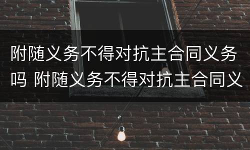 附随义务不得对抗主合同义务吗 附随义务不得对抗主合同义务吗