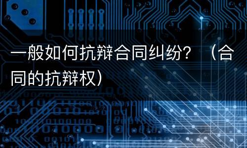 一般如何抗辩合同纠纷？（合同的抗辩权）