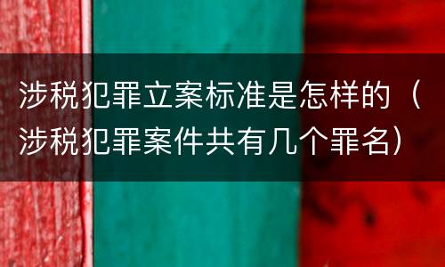 涉税犯罪立案标准是怎样的（涉税犯罪案件共有几个罪名）