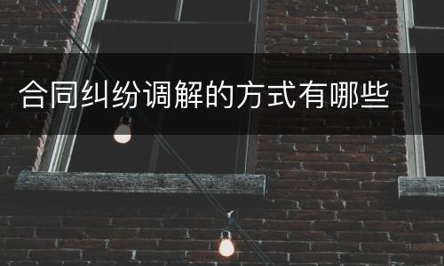合同纠纷调解的方式有哪些