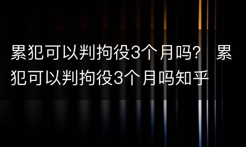 累犯可以判拘役3个月吗？ 累犯可以判拘役3个月吗知乎