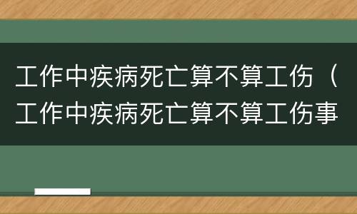 工作中疾病死亡算不算工伤（工作中疾病死亡算不算工伤事故）