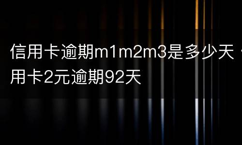 信用卡逾期m1m2m3是多少天 信用卡2元逾期92天