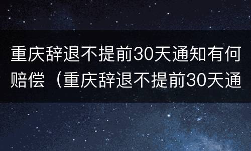 重庆辞退不提前30天通知有何赔偿（重庆辞退不提前30天通知有何赔偿规定）