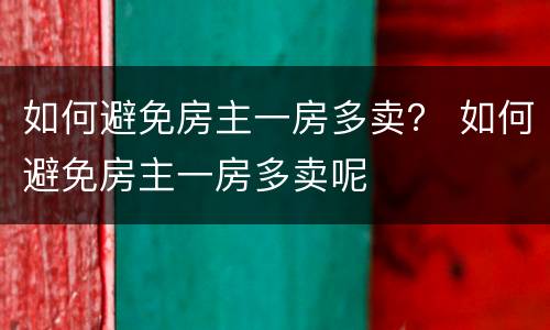 如何避免房主一房多卖？ 如何避免房主一房多卖呢
