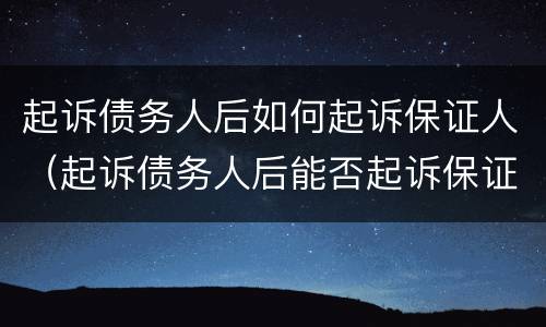 起诉债务人后如何起诉保证人（起诉债务人后能否起诉保证人）
