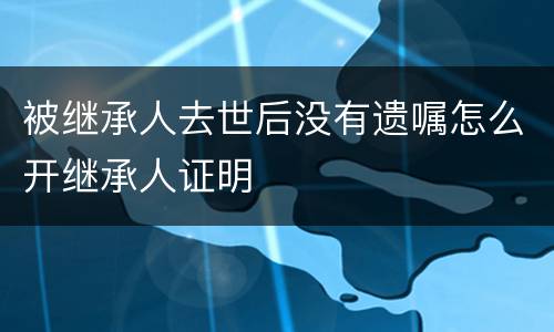 被继承人去世后没有遗嘱怎么开继承人证明