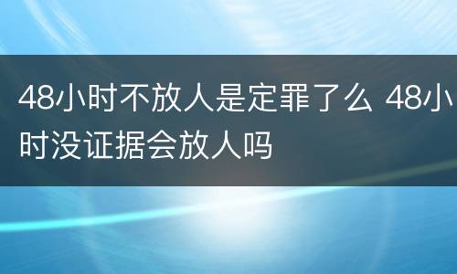 48小时不放人是定罪了么 48小时没证据会放人吗