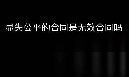 显失公平的合同是无效合同吗